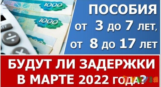 Пособия от 3 до 7 и от 8 до 17 лет. Будут ли задержки по выплатам в марте 2022 года?