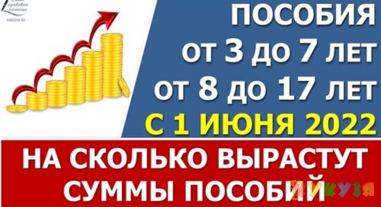 На сколько ПОВЫСЯТ суммы пособий от 3 до 7 лет и от 8 до 17 лет с 1 ИЮНЯ 2022 года по всем регионам, с увеличение прожиточных минимумов (ПМ) на 10%