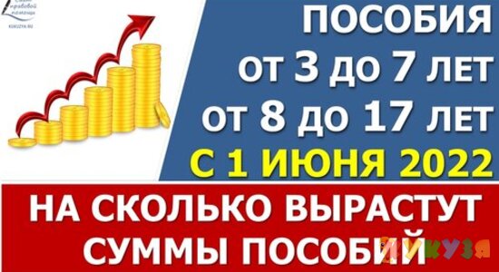 На сколько ПОВЫСЯТ суммы пособий от 3 до 7 лет и от 8 до 17 лет с 1 ИЮНЯ 2022 года по всем регионам, с увеличение прожиточных минимумов (ПМ) на 10%