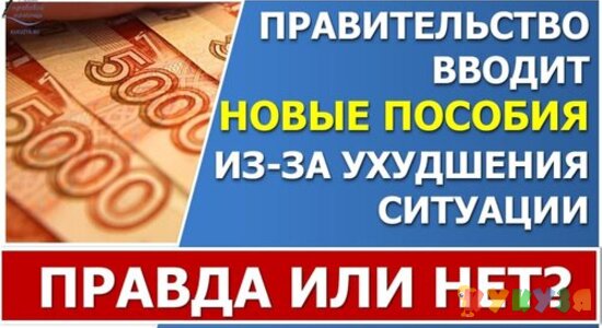 Правда ли, что Правительство вводит новые пособия из за ухудшения ситуации в стране?