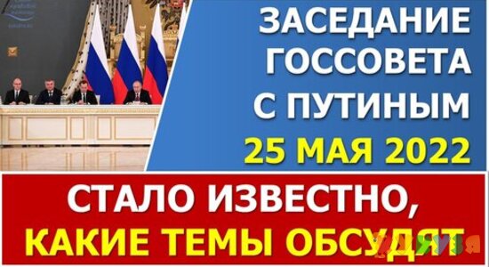 Стали известны темы обсуждений Госсовета с В.Путиным 25 мая 2022 года