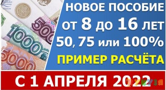 Новое пособие с 1 апреля 2022 года на детей с 8 до 16 лет в 50% 75% и 100% процентов ПМ